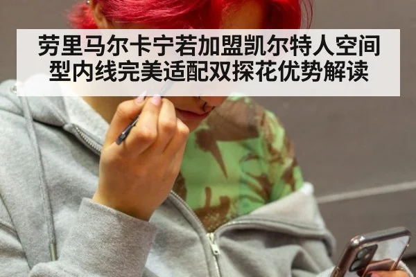 劳里马尔卡宁若加盟凯尔特人空间型内线完美适配双探花优势解读