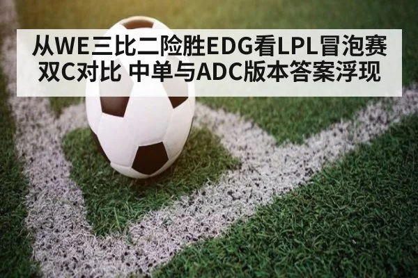 从WE三比二险胜EDG看LPL冒泡赛双C对比 中单与ADC版本答案浮现