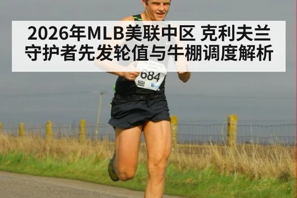2026年MLB美联中区 克利夫兰守护者先发轮值与牛棚调度解析