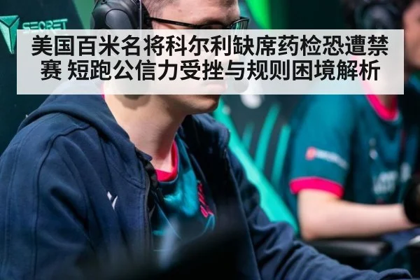 美国百米名将科尔利缺席药检恐遭禁赛 短跑公信力受挫与规则困境解析
