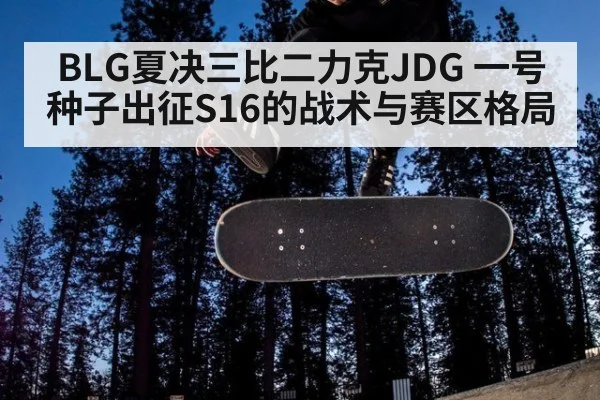 BLG夏决三比二力克JDG 一号种子出征S16的战术与赛区格局