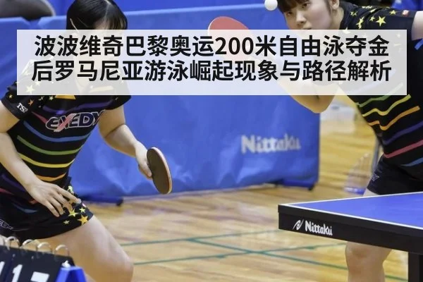 波波维奇巴黎奥运200米自由泳夺金后罗马尼亚游泳崛起现象与路径解析